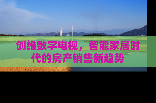 创维数字电视，智能家居时代的房产销售新趋势