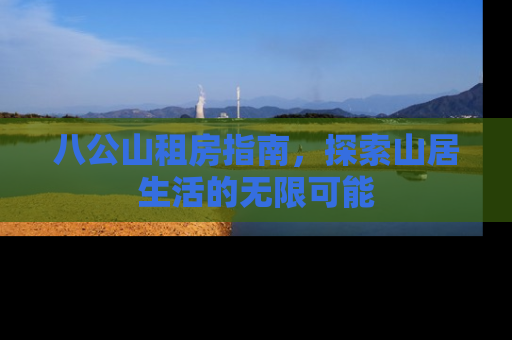 八公山租房指南，探索山居生活的无限可能