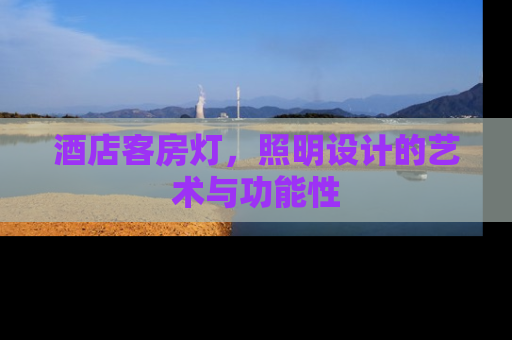 酒店客房灯，照明设计的艺术与功能性