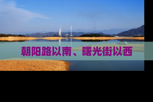 朝阳路以南、曙光街以西