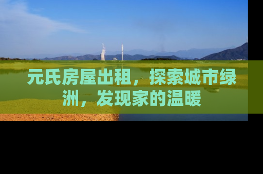 元氏房屋出租，探索城市绿洲，发现家的温暖