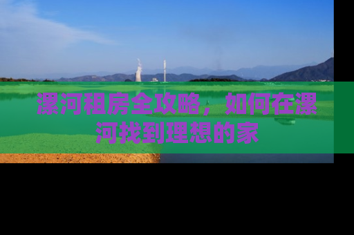 漯河租房全攻略，如何在漯河找到理想的家