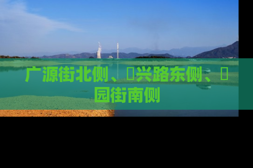 广源街北侧、洺兴路东侧、洺园街南侧