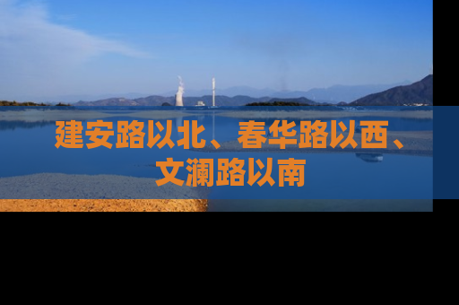 建安路以北、春华路以西、文澜路以南