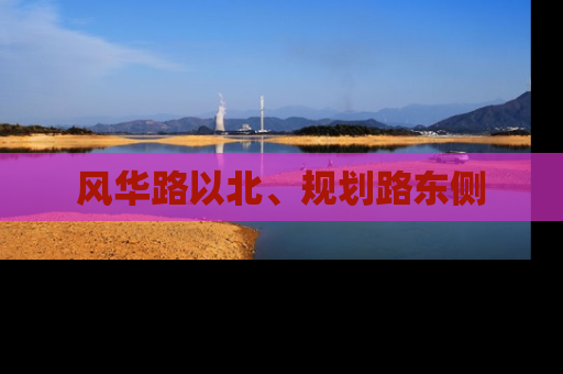 风华路以北、规划路东侧