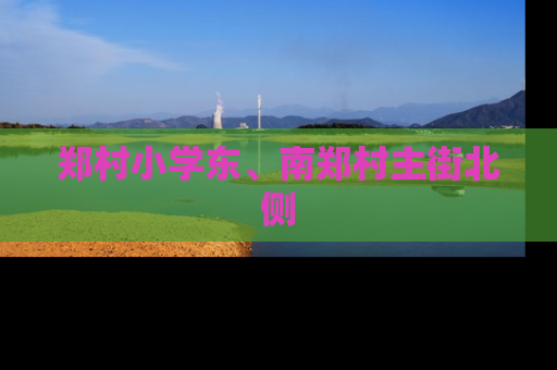 郑村小学东、南郑村主街北侧