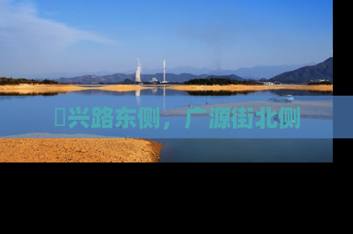 洺兴路东侧，广源街北侧