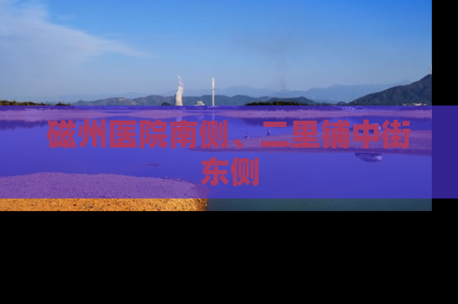磁州医院南侧、二里铺中街东侧