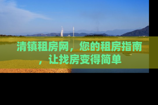 清镇租房网，您的租房指南，让找房变得简单