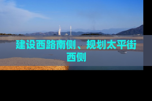 建设西路南侧、规划太平街西侧
