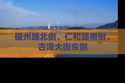 磁州路北侧、仁和路南侧、古漳大街东侧