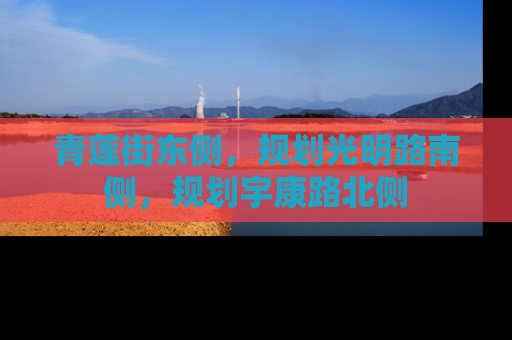青莲街东侧，规划光明路南侧，规划宇康路北侧