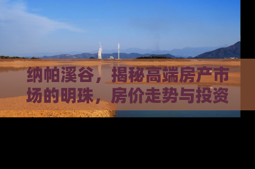 纳帕溪谷，揭秘高端房产市场的明珠，房价走势与投资价值深度解析