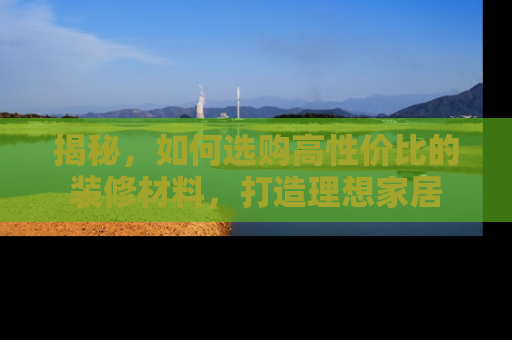 揭秘，如何选购高性价比的装修材料，打造理想家居
