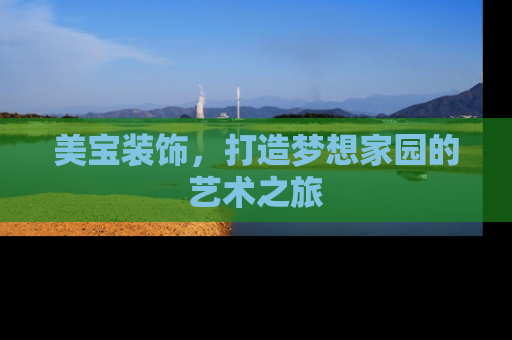 美宝装饰，打造梦想家园的艺术之旅