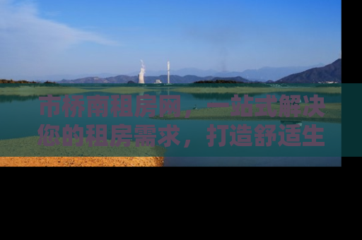 市桥南租房网，一站式解决您的租房需求，打造舒适生活新体验