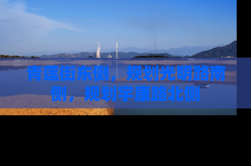 青莲街东侧，规划光明路南侧，规划宇康路北侧