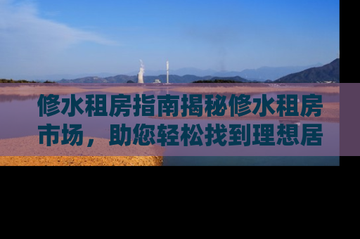 修水租房指南揭秘修水租房市场，助您轻松找到理想居所