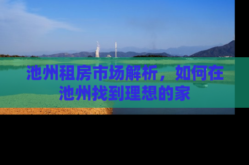 池州租房市场解析，如何在池州找到理想的家