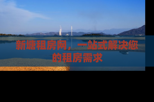 新塘租房网，一站式解决您的租房需求