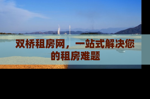 双桥租房网，一站式解决您的租房难题