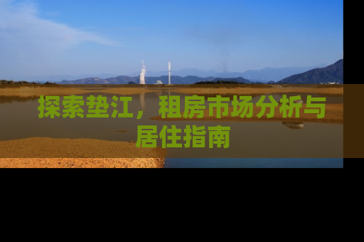 探索垫江,租房市场分析与居住指南 探索垫江,租房市场分析与居住指南
