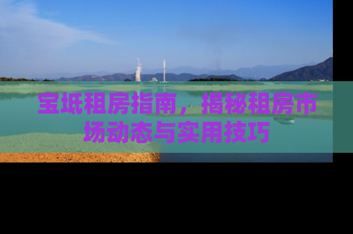 宝坻租房指南，揭秘租房市场动态与实用技巧
