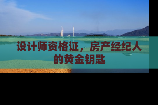 设计师资格证，房产经纪人的黄金钥匙