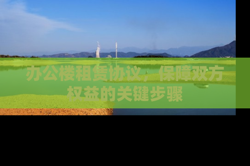 办公楼租赁协议，保障双方权益的关键步骤