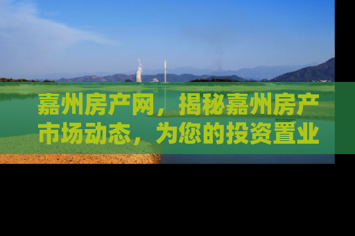 嘉州房产网，揭秘嘉州房产市场动态，为您的投资置业保驾护航