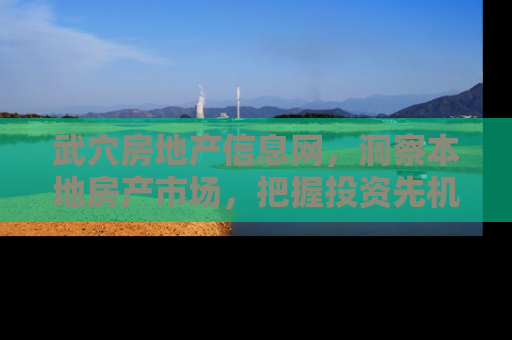 武穴房地产信息网，洞察本地房产市场，把握投资先机