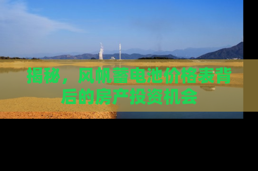 揭秘，风帆蓄电池价格表背后的房产投资机会
