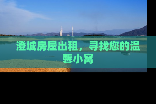 澄城房屋出租，寻找您的温馨小窝