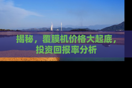 揭秘，覆膜机价格大起底，投资回报率分析
