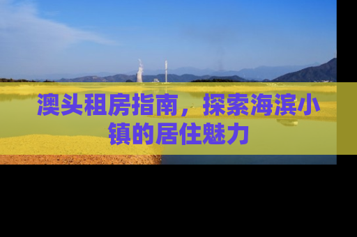 澳头租房指南，探索海滨小镇的居住魅力