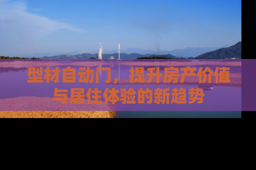 型材自动门，提升房产价值与居住体验的新趋势