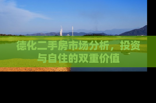 德化二手房市场分析，投资与自住的双重价值