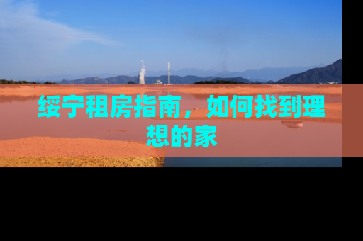 绥宁租房指南，如何找到理想的家