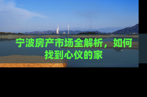 宁波房产市场全解析，如何找到心仪的家