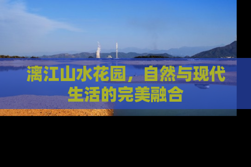 漓江山水花园，自然与现代生活的完美融合