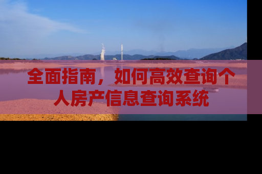 全面指南,如何高效查询个人房产信息查询系统 全面指南,如何高效查询个人房产信息查询系统