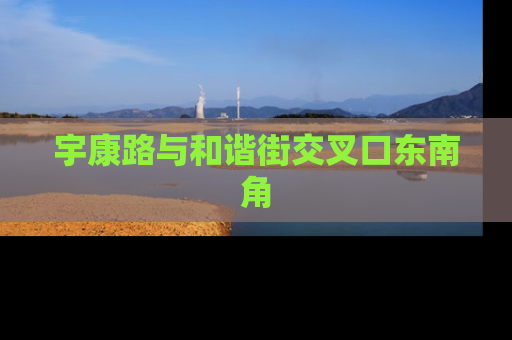 宇康路与和谐街交叉口东南角