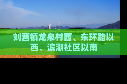 刘营镇龙泉村西、东环路以西、滨湖社区以南