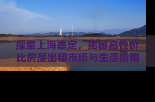 探索上海嘉定，揭秘高性价比房屋出租市场与生活指南