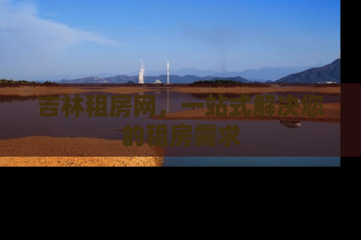 吉林租房网，一站式解决您的租房需求