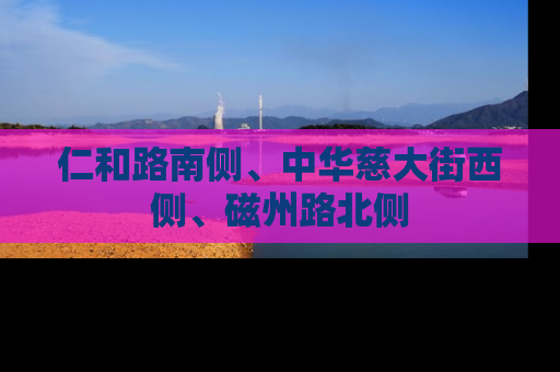 仁和路南侧、中华慈大街西侧、磁州路北侧