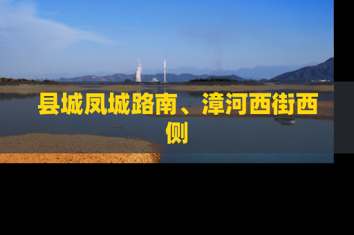 县城凤城路南、漳河西街西侧