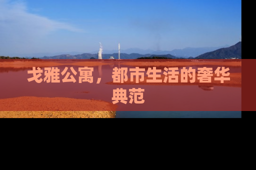 戈雅公寓，都市生活的奢华典范