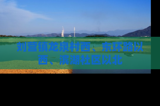 刘营镇龙泉村西、东环路以西、滨湖社区以北