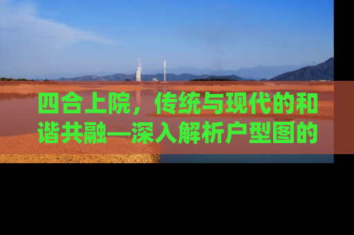 四合上院，传统与现代的和谐共融—深入解析户型图的秘密